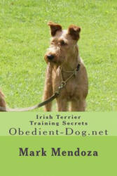 Irish Terrier Training Secrets: Obedient-Dog. net - Mark Mendoza (ISBN: 9781503164017)