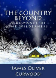 The Country Beyond: A Romance of the Wilderness - James Oliver Curwood (ISBN: 9781481911764)