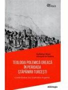 Teologia polemica greaca in perioada stapanirii turcesti. Contributia lui Eustratie Argenti - Mitrop. Kallistos Ware (ISBN: 9786066669948)