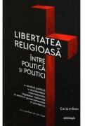 Libertatea religioasa intre politica si politici - Catalin Raiu (ISBN: 9786066669993)