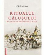 Ritualul Calusului in contextul sociocultural actual - Catalin Alexa (ISBN: 9786060204572)