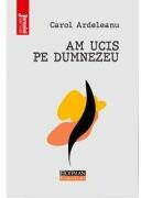 Am ucis pe Dumnezeu - Carol Ardeleanu (ISBN: 9786064617316)