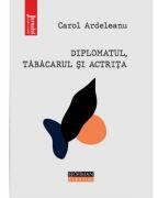 Diplomatul, tabacarul si actrita - Carol Ardeleanu (ISBN: 9786064617293)