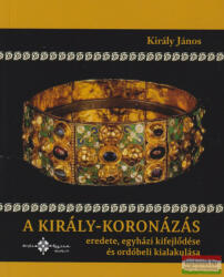 A király-koronázás eredete, egyházi kifejlődése és ordóbeli kialakulása (ISBN: 9786158087117)