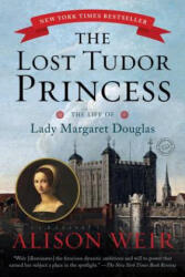 The Lost Tudor Princess: The Life of Lady Margaret Douglas - Alison Weir (ISBN: 9780345521408)