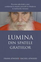 Lumina din spatele gratiilor. Povestea adevarata a unui condamnat la moarte convertit la Ortodoxie in inchisorile Arizonei - Frank Atwood, Rachel Atwood (ISBN: 9789731368696)