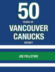 50 Years of Vancouver Canucks Hockey - Joe Pelletier (ISBN: 9781081144081)