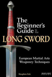 The Beginner's Guide to the Long Sword: European Martial Arts Weaponry Techniques - Steaphen Fick (ISBN: 9780897501781)