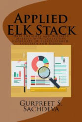 Applied ELK Stack: Data Insights and Business Metrics with Collective Capability of Elasticsearch, Logstash and Kibana - Gurpreet S Sachdeva (ISBN: 9781545022146)