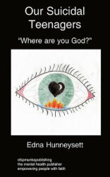 Our Suicidal Teenagers- "Where are You God? " - Edna Hunneysett (ISBN: 9781847478825)