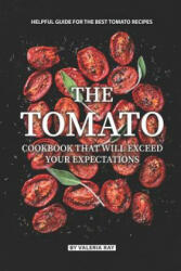 The Tomato Cookbook That Will Exceed Your Expectations: Helpful Guide for The Best Tomato Recipes - Valeria Ray (ISBN: 9781081805616)