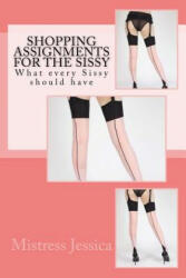 Shopping Assignments for the Sissy: What every Sissy should have! - Mistress Jessica (ISBN: 9781540855008)