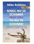 Nimic nu se schimba pana cand tu nu te schimbi - Mike Robbins (ISBN: 9786066394116)