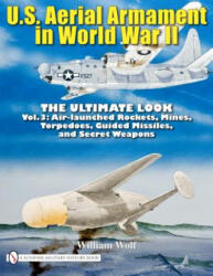 U. S. Aerial Armament in World War II - Ultimate Look: Vol 3: Air Launched Rockets, Mines, Torpedoes, Guided Missiles and Secret Weapons - William Wolf (ISBN: 9780764336584)