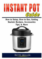 Instant Pot Guide: How to Setup How to Use Getting Started Recipes Accessories Tips & More (ISBN: 9780359755349)