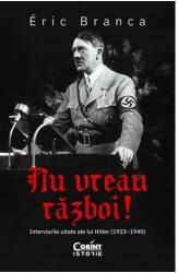 Nu vreau razboi! Interviurile uitate ale lui Hitler (1923-1940) - Eric Branca (ISBN: 9786060880851)