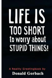Life Is Too Short: to worry about stupid things! - Donald Gorbach (ISBN: 9781977975737)