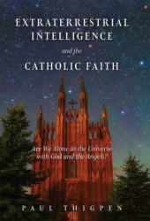 Extraterrestrial Intelligence and the Catholic Faith: Are We Alone in the Universe with God and the Angels? (ISBN: 9781505120134)