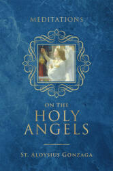 Meditations on the Holy Angels - St. Aloysius Gonzaga (ISBN: 9781505126334)