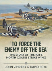To Force the Enemy Off the Sea': The Story of the Raf's North Coates Strike Wing (ISBN: 9781804510858)