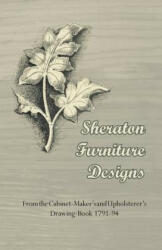 Sheraton Furniture Designs - From the Cabinet-Maker's and Upholsterer's Drawing-Book 1791-94 - Anon (ISBN: 9781447435013)
