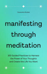 Manifesting Through Meditation: 100 Guided Practices to Harness the Power of Your Thoughts and Create the Life You Want (2021)