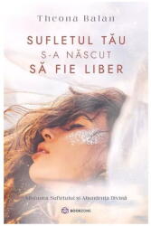 Sufletul tau s-a nascut sa fie liber - Theona Balan (ISBN: 9786069639580)