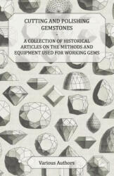 Cutting and Polishing Gemstones - A Collection of Historical Articles on the Methods and Equipment Used for Working Gems - Various (ISBN: 9781447420132)
