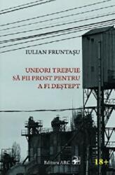 Uneori trebuie sa fii prost pentru a fi destept - Iulian Fruntasu (ISBN: 9789975005883)