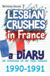 Lesbian Crushes in France: A Diary on Screwing Up my Year Abroad - Natasha Holme (ISBN: 9781508878773)