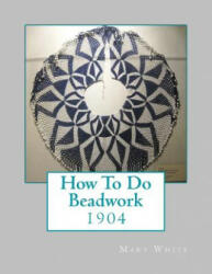 How To Do Beadwork: 1904 - Mary White, Miss Georgia Goodblood (ISBN: 9781717244963)