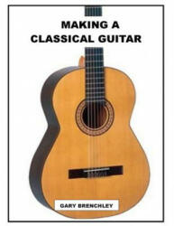Making a Classical Guitar - Gary Brenchley (ISBN: 9781500351595)