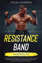 Resistance Band Workouts; A Quick and Convenient Solution to Getting Fit, Improving Strength, and Building Muscle While at Home or Traveling - Colin Johnson (ISBN: 9780645425802)
