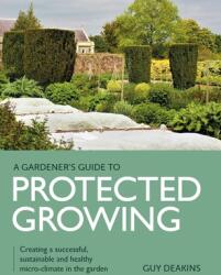 Gardener's Guide to Protected Growing: Creating a Successful Sustainable and Healthy Micro-Climate in the Garden (ISBN: 9780719840357)