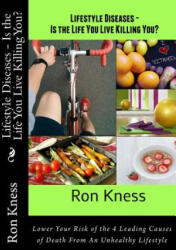 Lifestyle Diseases - Is the Life You Live Killing You? : Lower Your Risk of the 4 Leading Causes of Death From An Unhealthy Lifestyle - Ron Kness (ISBN: 9781546424666)