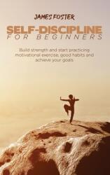 Self-Discipline for Beginners: Build strength and start practicing motivational exercise good habits and achieve your goals (ISBN: 9781802165920)