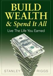 Build Wealth & Spend It All: Live the Life You Earned (ISBN: 9780991521500)