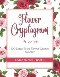 Flower Cryptogram Puzzles 100 Large Print Flower Quotes to Solve Coded Quotes- Book 1: Inspirational Puzzle Book with Hints for Adults (ISBN: 9781652949183)