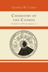 Chemistry of the Cosmos; A Compilation of Writings, Epigrams, Etc. , - George W Carey (ISBN: 9781614274605)