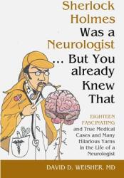 Sherlock Holmes Was a Neurologist . . . But You already Knew That: Eighteen Fascinating and True Medical Cases and Many Hilarious Yarns in the Life of a (ISBN: 9781716627460)