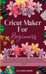Cricut Maker For Beginners: All You Need To Know About Cricut Maker Understand The Different Models And How They Work (ISBN: 9781914232510)