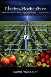 Electro-Horticulture: The Secret to Faster Growth Larger Yields & More. . . Using Electricity! (ISBN: 9781720083337)