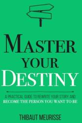 Master Your Destiny: A Practical Guide to Rewrite Your Story and Become the Person You Want to Be (ISBN: 9781712031445)