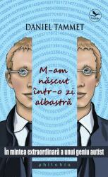 M-am nascut intr-o zi albastra. In mintea extraordinara a unui geniu autist - Daniel Tammet (2012)