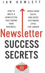 Newsletter Success Secrets: How to write a newsletter that grows your business makes more sales and keeps customers loyal for longer (ISBN: 9781916056800)