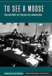 To See a Moose: The History of Polish Sex Education (ISBN: 9781800730601)