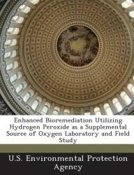 Enhanced Bioremediation Utilizing Hydrogen Peroxide as a Supplemental Source of Oxygen Laboratory and Field Study (ISBN: 9781288646951)