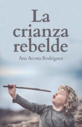 La Crianza Rebelde: Educar desde el respeto, la consciencia y la empatía - Ana Amparo Acosta Rodriguez (ISBN: 9781697412055)