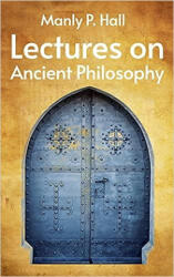 Lectures on Ancient Philosophy - Manly P. Hall, Howard W. Wookey (ISBN: 9781773236926)