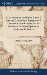 A Dissertation on the Mineral Waters of Saratoga; Containing a Topographical Description of the Country and the Situation of the Several Springs; An (ISBN: 9781385684528)